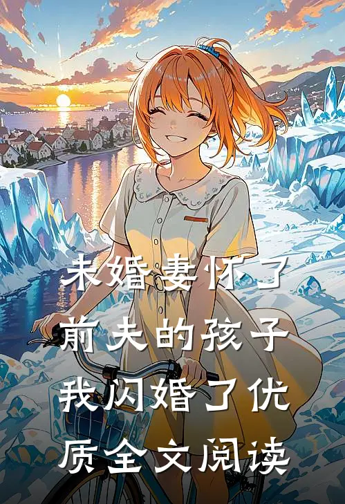未婚妻怀了前夫的孩子，我闪婚了优质全文阅读