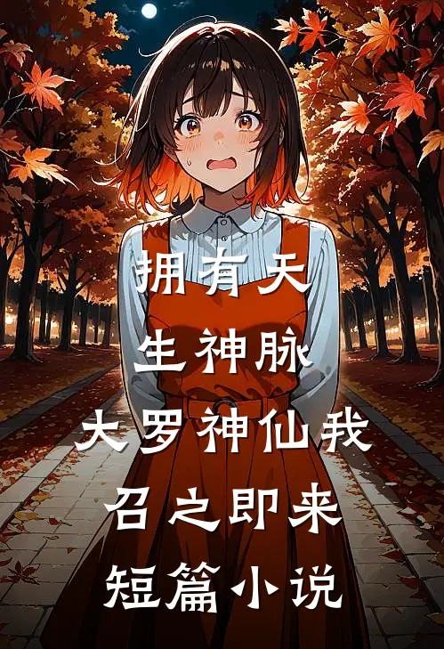 拥有天生神脉，大罗神仙我召之即来短篇小说