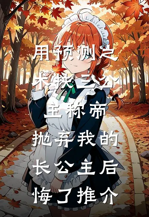 用预测之术扶三公主称帝，抛弃我的长公主后悔了推介