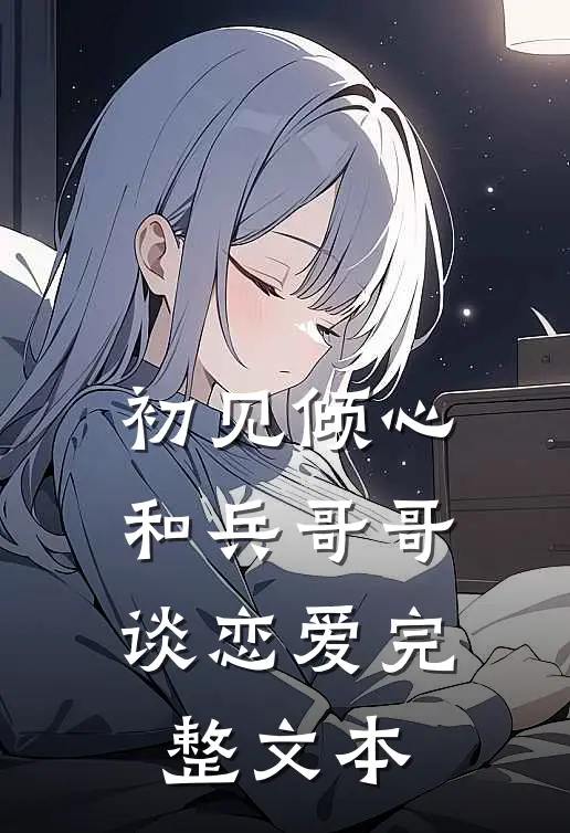 初见倾心和兵哥哥谈恋爱完整文本