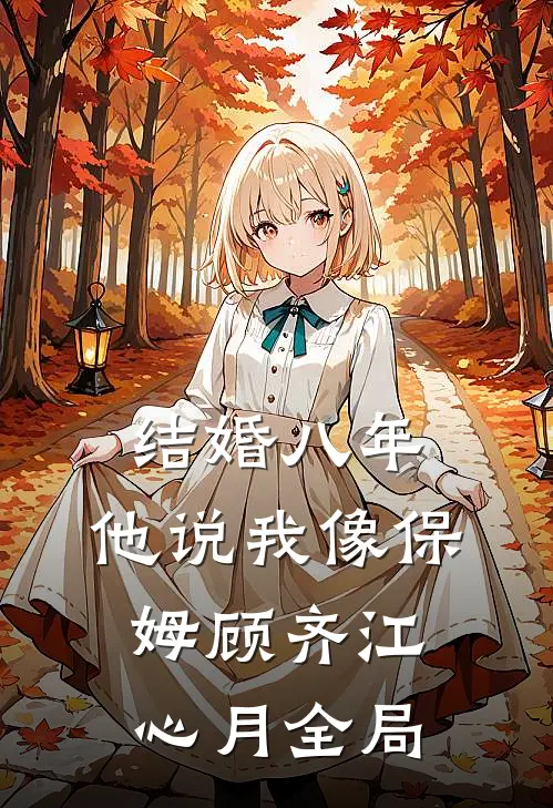 结婚八年，他说我像保姆顾齐江心月全局