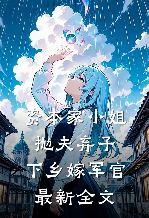 资本家小姐抛夫弃子，下乡嫁军官最新全文