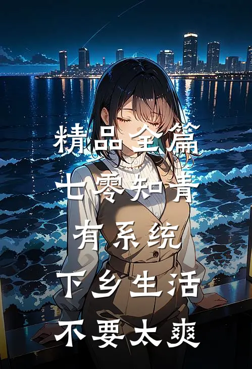 精品全篇七零知青有系统，下乡生活不要太爽