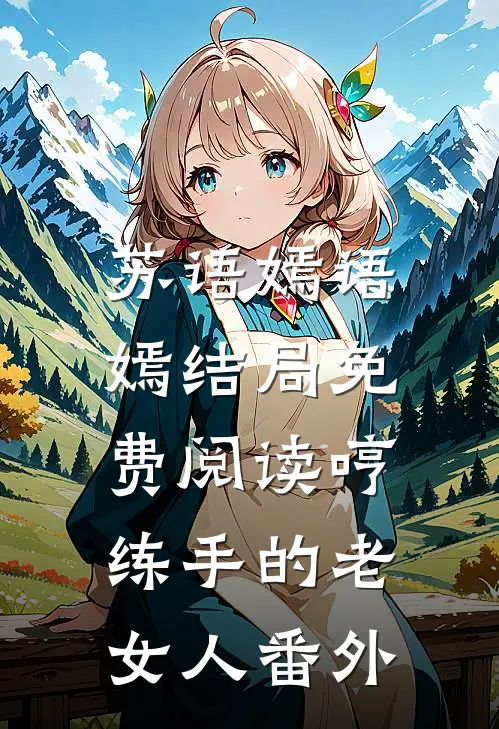 苏语嫣语嫣结局免费阅读哼，练手的老女人番外