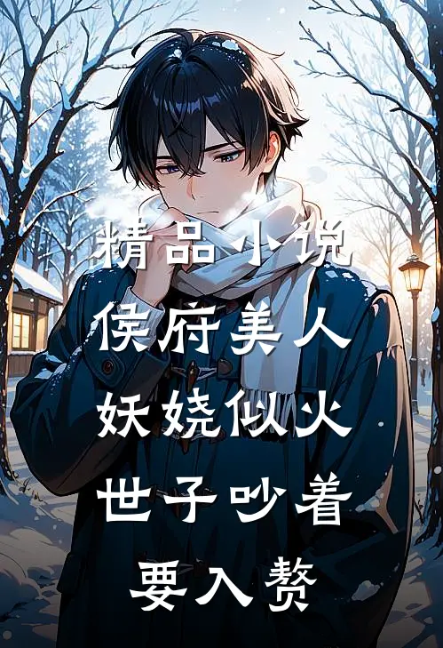 精品小说侯府美人妖娆似火，世子吵着要入赘
