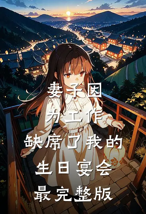 妻子因为工作，缺席了我的生日宴会最完整版