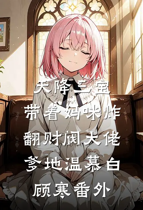 天降三宝：带着妈咪炸翻财阀大佬爹地温慕白顾寒 番外