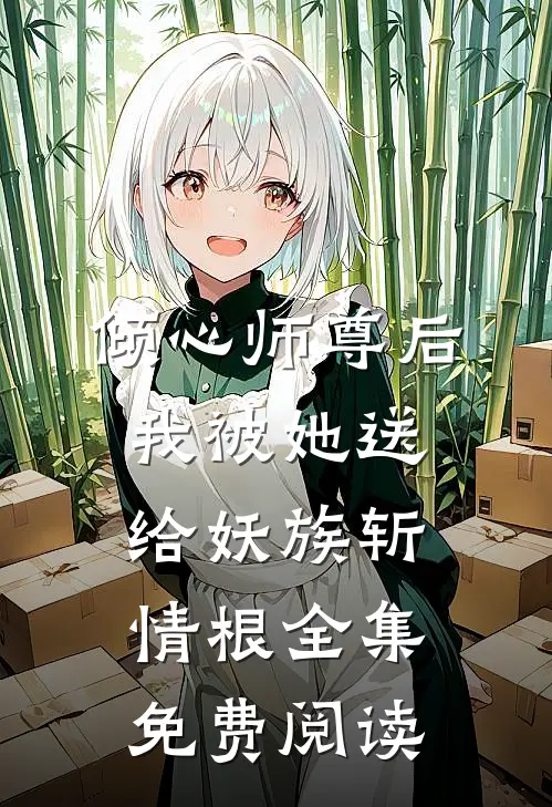 倾心师尊后，我被她送给妖族斩情根全集免费阅读