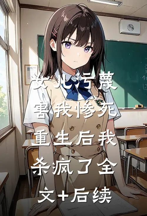 女儿污蔑害我惨死，重生后我杀疯了全文+后续