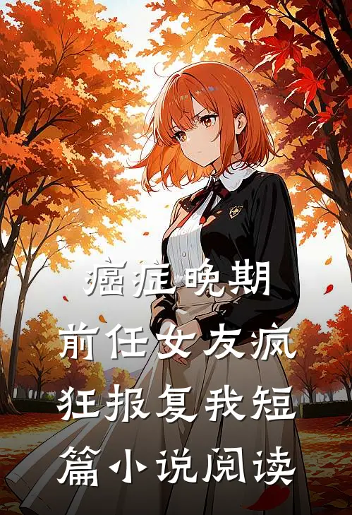 癌症晚期，前任女友疯狂报复我短篇小说阅读