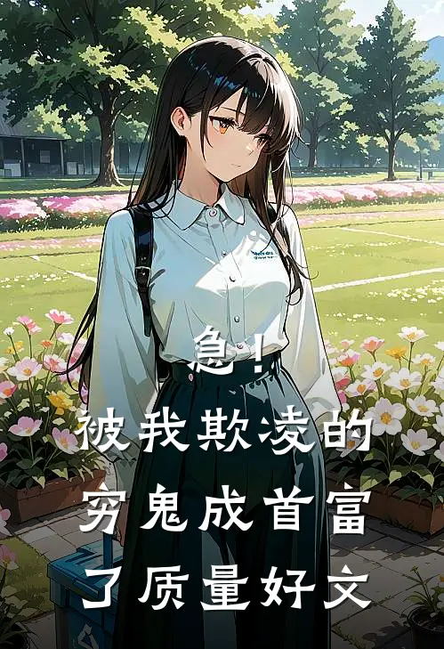 急！被我欺凌的穷鬼成首富了质量好文