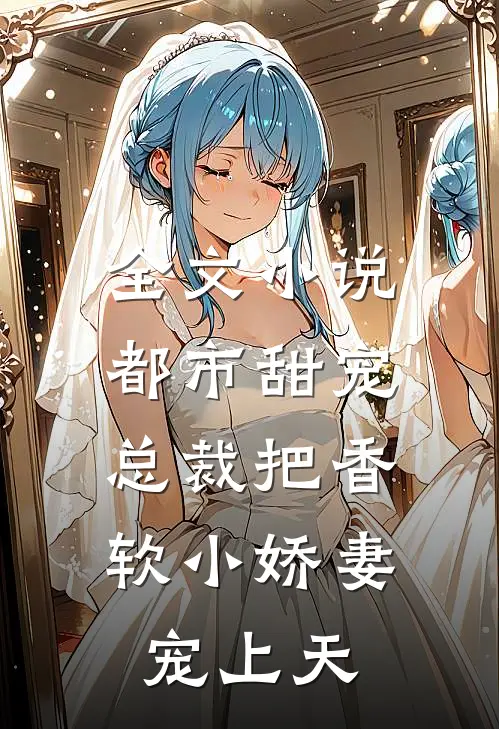 全文小说都市甜宠：总裁把香软小娇妻宠上天