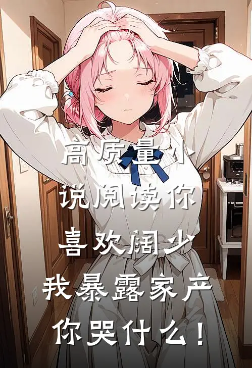 高质量小说阅读你喜欢阔少，我暴露家产你哭什么！
