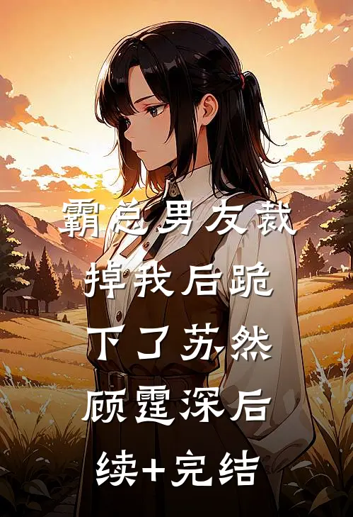 霸总男友裁掉我后跪下了苏然顾霆深后续+完结