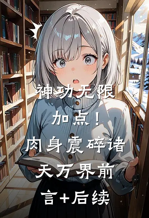 神功无限加点！肉身震碎诸天万界前言+后续