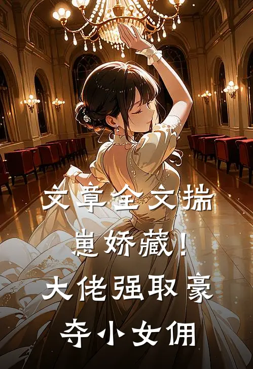 文章全文揣崽娇藏！大佬强取豪夺小女佣