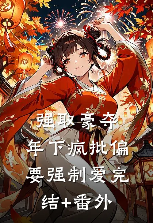强取豪夺：年下疯批偏要强制爱完结+番外