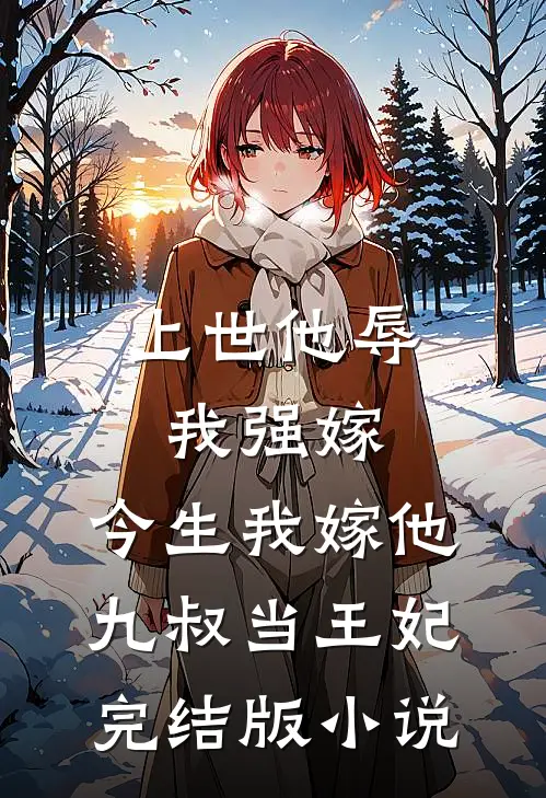 上世他辱我强嫁，今生我嫁他九叔当王妃完结版小说