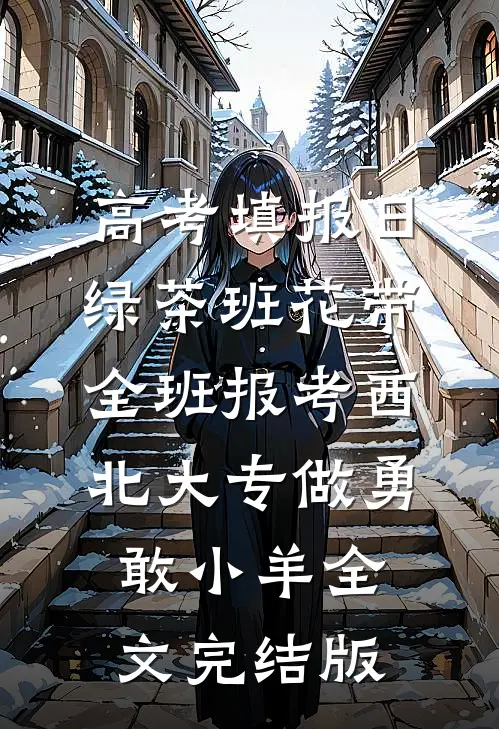 高考填报日，绿茶班花带全班报考西北大专做勇敢小羊全文完结版