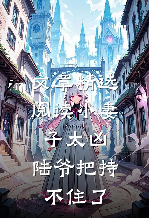 文章精选阅读小妻子太凶，陆爷把持不住了