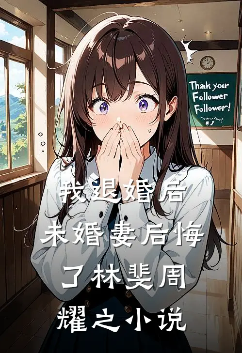 我退婚后，未婚妻后悔了林斐周耀之小说