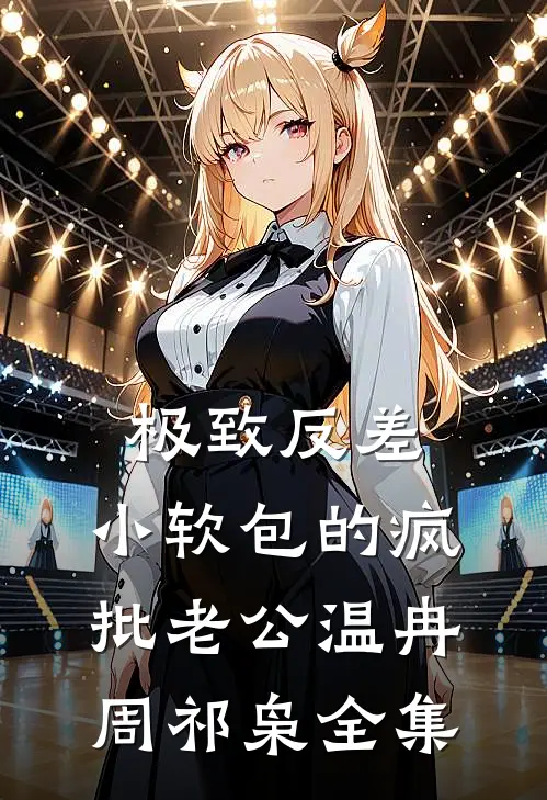极致反差：小软包的疯批老公温冉周祁枭 全集
