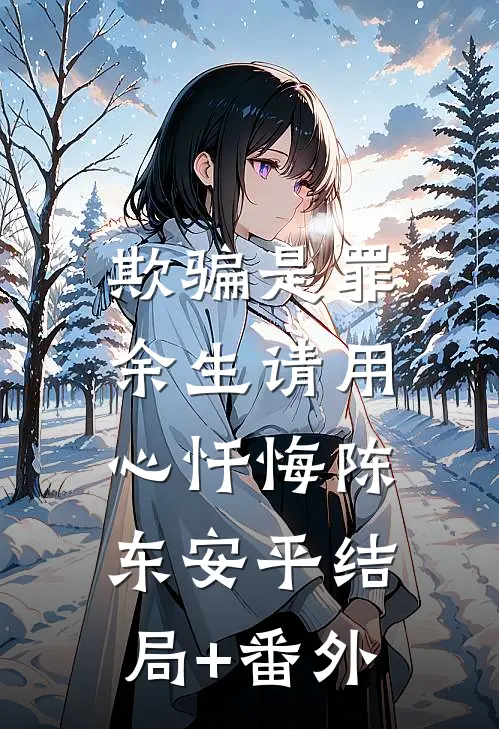 欺骗是罪，余生请用心忏悔陈东安平结局+番外