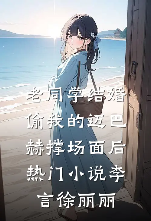 老同学结婚偷我的迈巴赫撑场面后热门小说李言徐丽丽