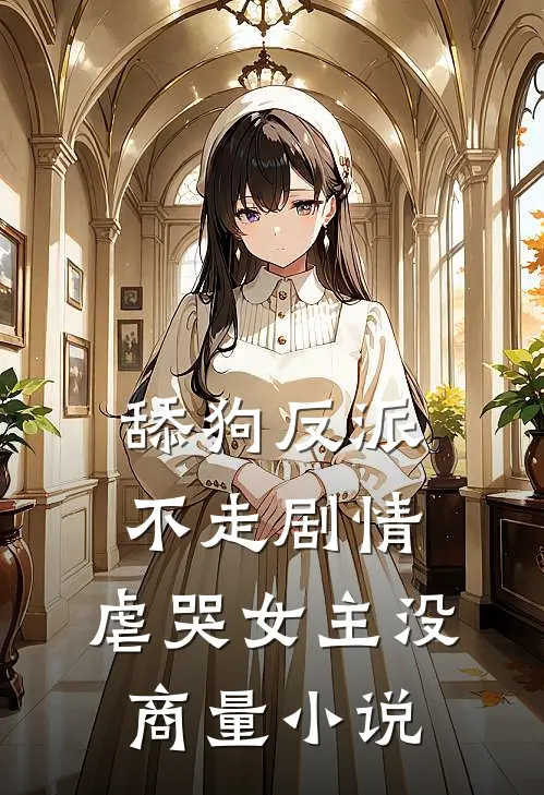 舔狗反派不走剧情，虐哭女主没商量小说