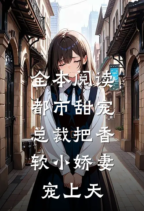 全本阅读都市甜宠：总裁把香软小娇妻宠上天