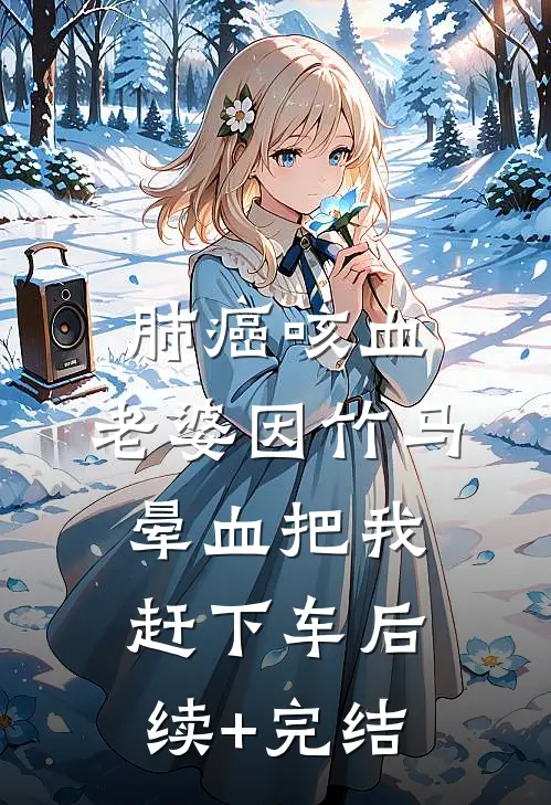 肺癌咳血，老婆因竹马晕血把我赶下车后续+完结