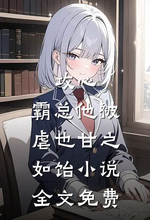 攻心：霸总他被虐也甘之如饴小说全文免费