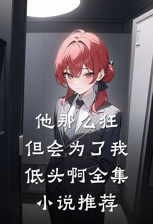 他那么狂,但会为了我低头啊全集推荐阅读