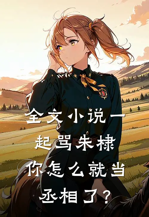 全文小说一起骂朱棣，你怎么就当丞相了？