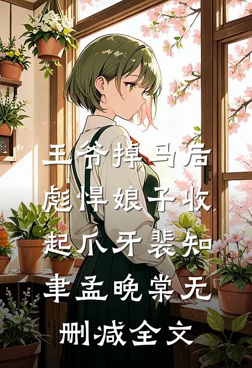王爷掉马后，彪悍娘子收起爪牙裴知聿孟晚棠无删减全文