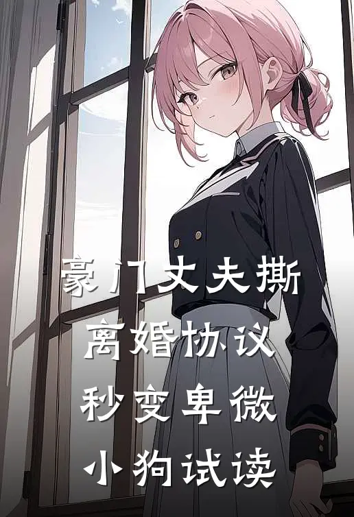 豪门丈夫撕离婚协议，秒变卑微小狗试读