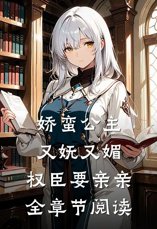 娇蛮公主又妩又媚，权臣要亲亲全章节阅读