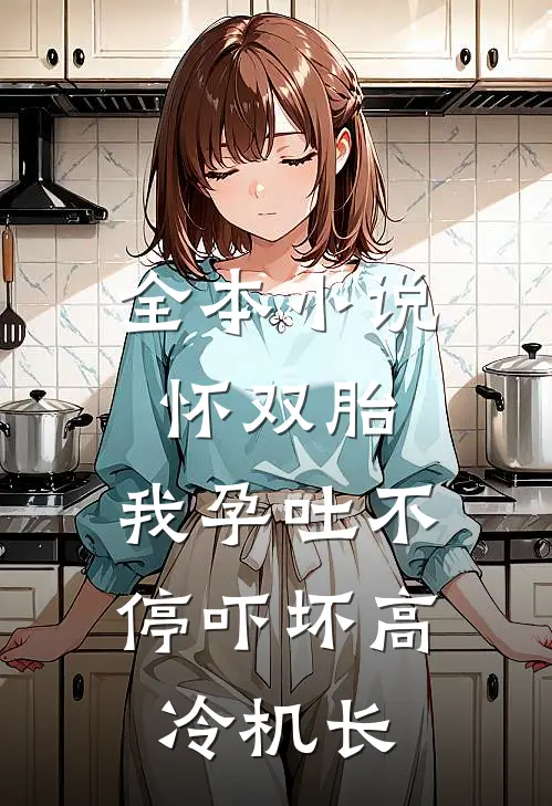全本小说怀双胎，我孕吐不停吓坏高冷机长