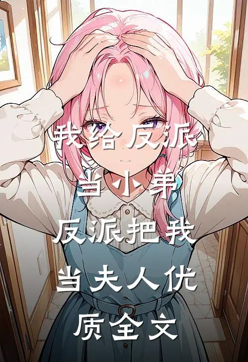 我给反派当小弟，反派把我当夫人优质全文