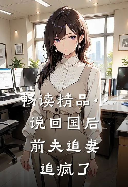 畅读精品小说回国后，前夫追妻追疯了