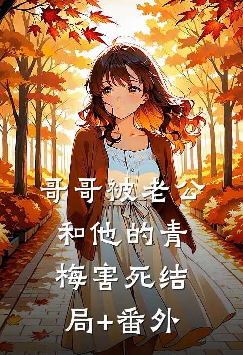 哥哥被老公和他的青梅害死结局+番外