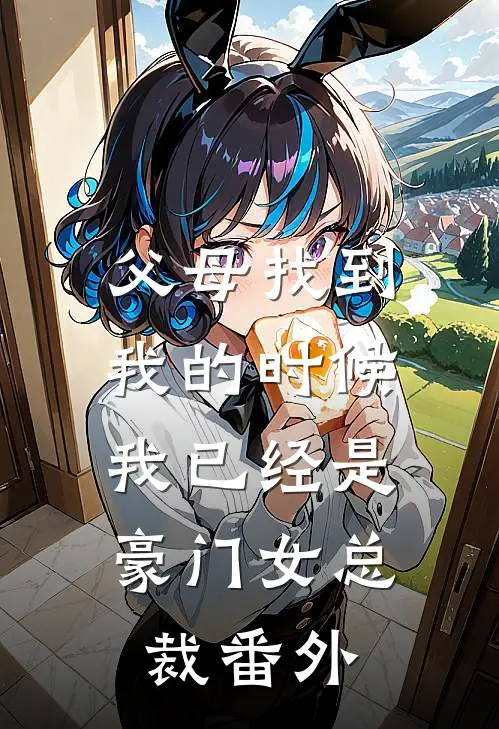父母找到我的时候，我已经是豪门女总裁 番外