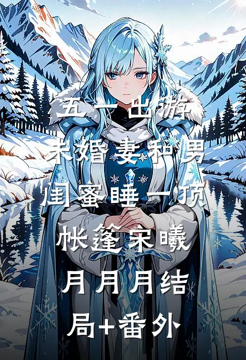 五一出游，未婚妻和男闺蜜睡一顶帐篷宋曦月月月结局+番外