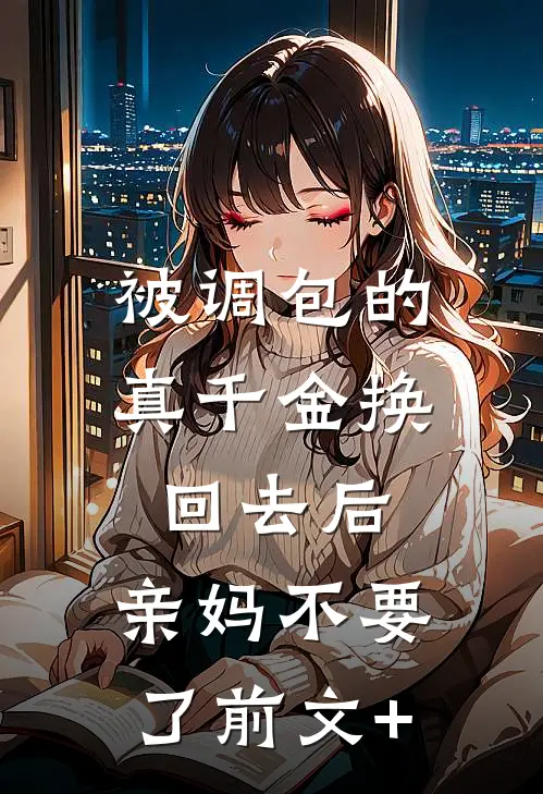 被调包的真千金换回去后，亲妈不要了前文+