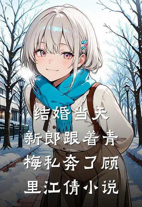 结婚当天，新郎跟着青梅私奔了顾里江倩小说