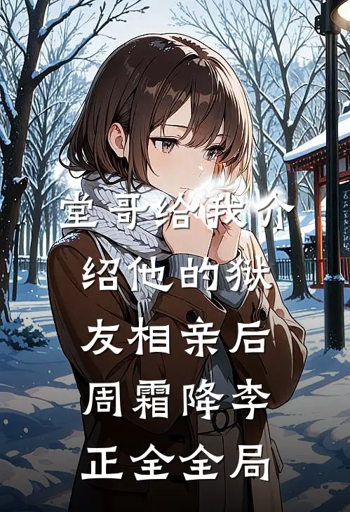 堂哥给我介绍他的狱友相亲后周霜降李正全全局
