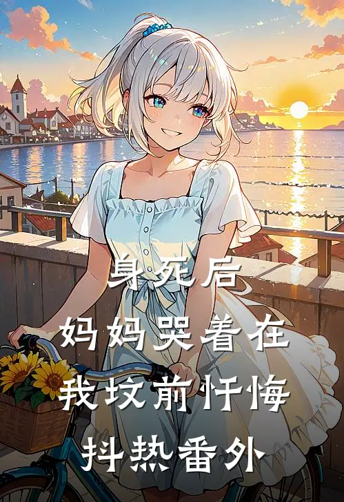 身死后，妈妈哭着在我坟前忏悔抖热 番外