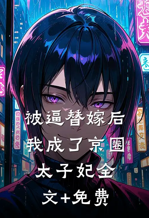 被逼替嫁后，我成了京圈太子妃全文+免费