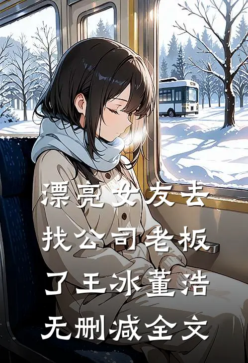 漂亮女友去找公司老板了王冰董浩无删减全文