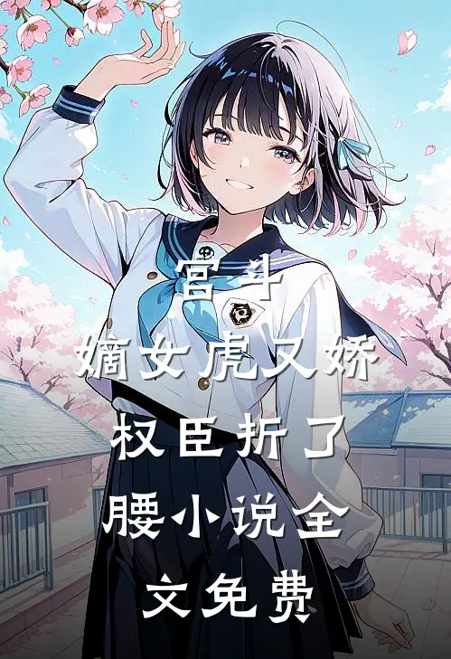 宫斗：嫡女虎又娇，权臣折了腰小说全文免费